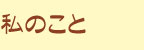 私のこと
